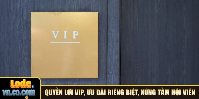 Quyền lợi VIP, ưu đãi riêng biệt, xứng tầm hội viên