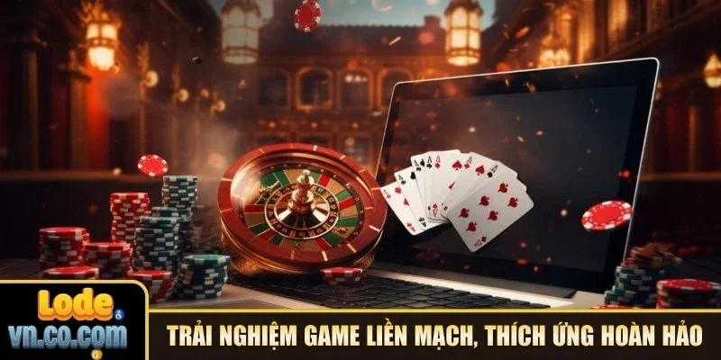 Trải nghiệm game liền mạch, thích ứng hoàn hảo